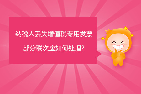納稅人丟失增值稅專用發(fā)票部分聯(lián)次應(yīng)如何處理？