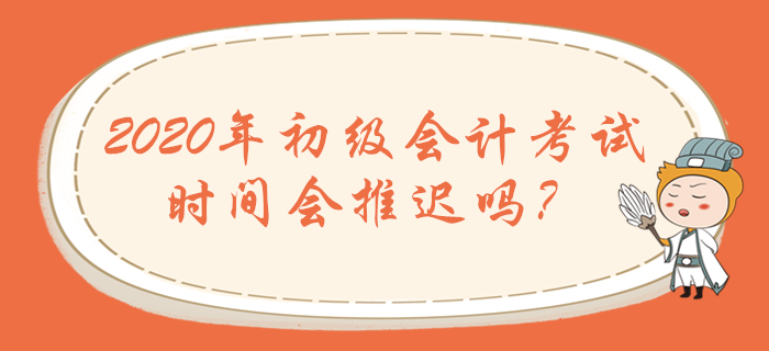 2020年初級會計職稱考試時間會推遲嗎？