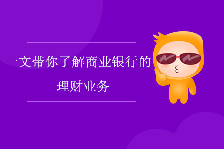 一文帶你了解商業(yè)銀行的理財(cái)業(yè)務(wù)