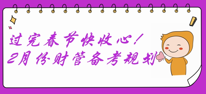 過(guò)完春節(jié)快收心！2月份中級(jí)會(huì)計(jì)財(cái)務(wù)管理備考規(guī)劃速查收！