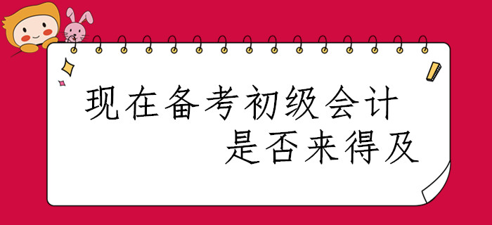 春節(jié)已過，現(xiàn)在開始備考2020年初級會計職稱是否來得及？