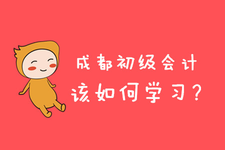 2020年成都初級(jí)會(huì)計(jì)職稱考試如何學(xué)習(xí)？