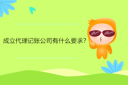成立代理記賬公司有什么要求？