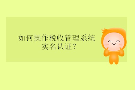 如何操作稅收管理系統(tǒng)實名認證？
