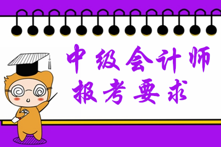 2020年中級(jí)會(huì)計(jì)師報(bào)考要求有哪些？對(duì)學(xué)歷有限制嗎？