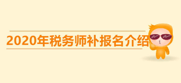 稅務(wù)師考試的補(bǔ)報(bào)名是什么意思？稅務(wù)師補(bǔ)報(bào)名時(shí)間是哪天？