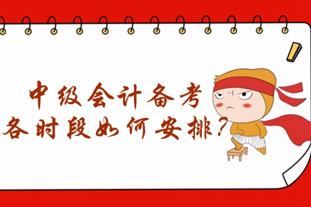 2020年中級會計備考怎么學(xué)？各時段如何安排？
