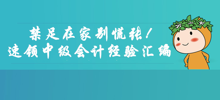禁足在家別慌張！速領(lǐng)2月份中級(jí)會(huì)計(jì)考試學(xué)習(xí)經(jīng)驗(yàn)匯編福利！