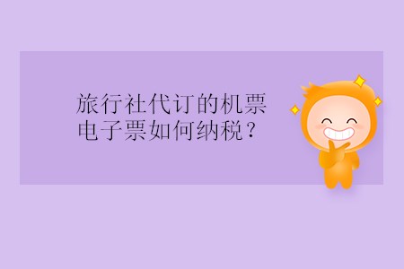 旅行社代訂的機(jī)票電子票如何納稅？