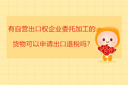 有自營(yíng)出口權(quán)企業(yè)委托加工的貨物可以申請(qǐng)出口退稅嗎？