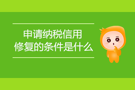 申請納稅信用修復(fù)的條件是什么？