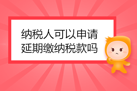 納稅人可以申請延期繳納稅款嗎？