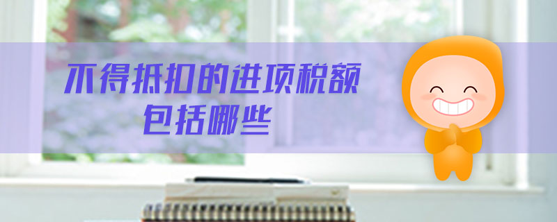 不得抵扣的進(jìn)項稅額包括哪些
