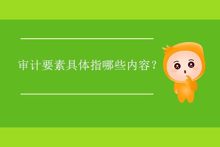 審計要素具體指哪些內(nèi)容？