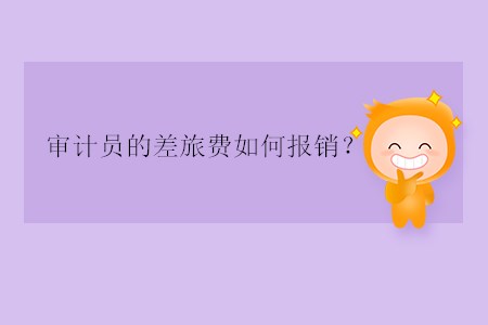 審計(jì)員的差旅費(fèi)如何報(bào)銷？