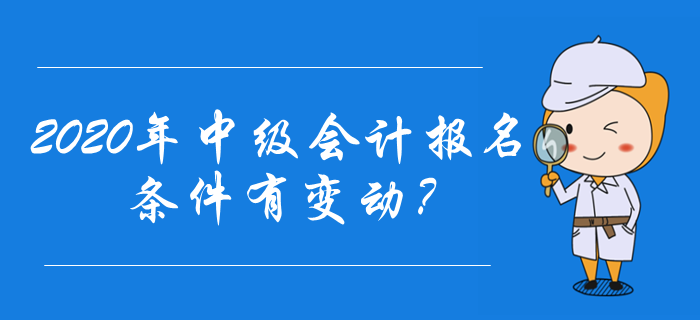 2020年中級會計報名條件有變動？速來了解最新報名資訊！