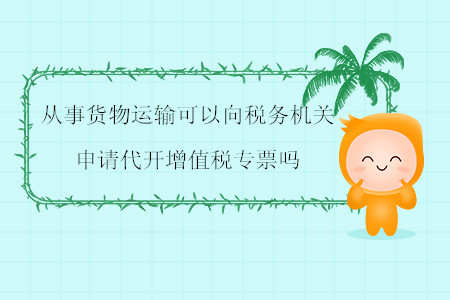 從事貨物運輸可以向稅務(wù)機關(guān)申請代開增值稅專票嗎？