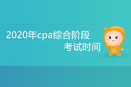 2020年cpa綜合階段考試時(shí)間是什么時(shí)候？