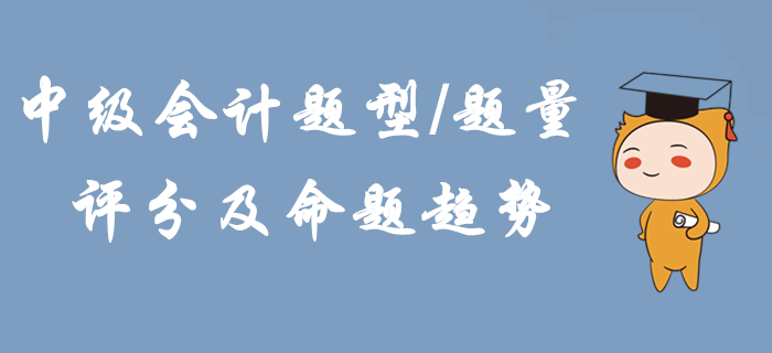 2020年中級(jí)會(huì)計(jì)題型題量、評(píng)分及命題趨勢！掌握這些輕松拿下考試！