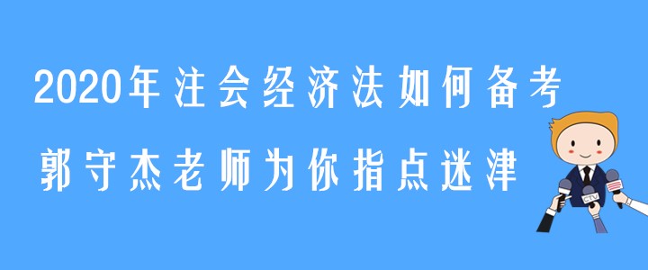 2020年注會經(jīng)濟(jì)法如何備考？郭守杰老師為你指點(diǎn)迷津