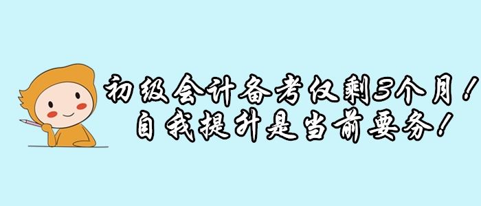 初級會計考試僅剩3個月，延期可能性小，修煉提升是當(dāng)前要務(wù)！