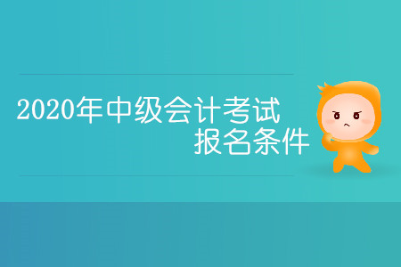 2020年中級(jí)會(huì)計(jì)考試報(bào)名條件有哪些你清楚嗎？