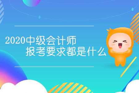 2020中級(jí)會(huì)計(jì)師報(bào)考要求都是什么？