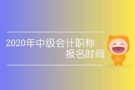 2020年中級會(huì)計(jì)職稱報(bào)名時(shí)間確定了嗎？