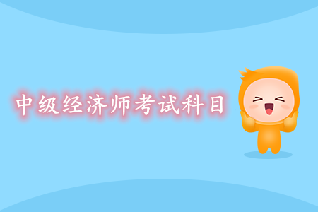中級經(jīng)濟(jì)師考試科目是什么？如何高效備考？