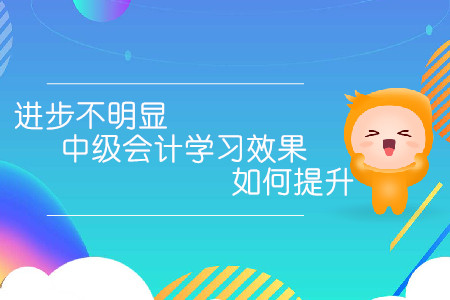 進(jìn)步不明顯，中級(jí)會(huì)計(jì)學(xué)習(xí)效果如何提升？