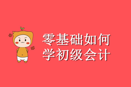 零基礎(chǔ)考生初級會計怎么學(xué)？