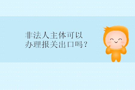 非法人主體可以辦理報關(guān)出口嗎？