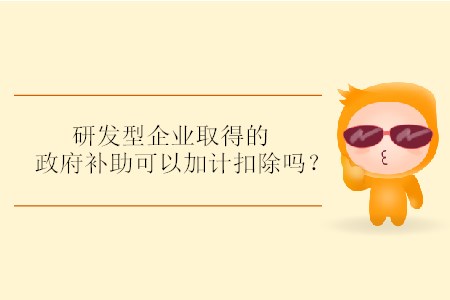研發(fā)型企業(yè)取得的政府補(bǔ)助可以加計(jì)扣除嗎？