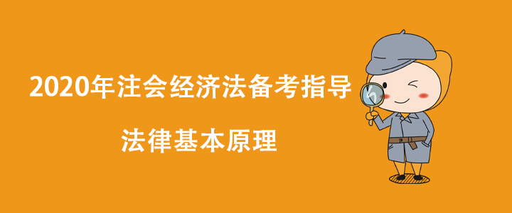 2020年注會經(jīng)濟法備考指導(dǎo)：法律基本原理