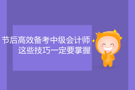 節(jié)后高效備考中級會(huì)計(jì)師，這些技巧一定要掌握！