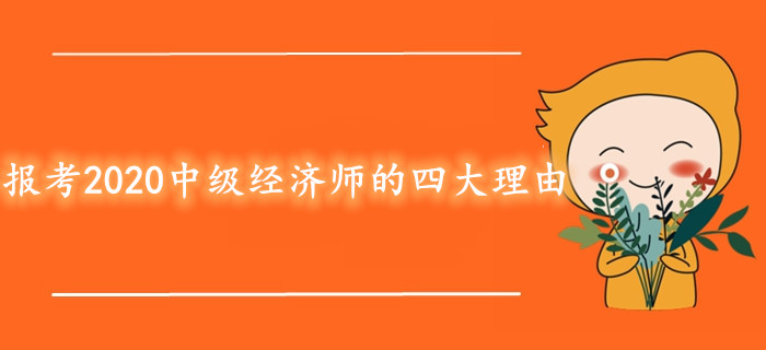 報考2020年中級經(jīng)濟師考試的四大理由