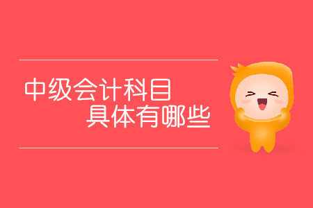 中級會計(jì)科目具體有哪些？