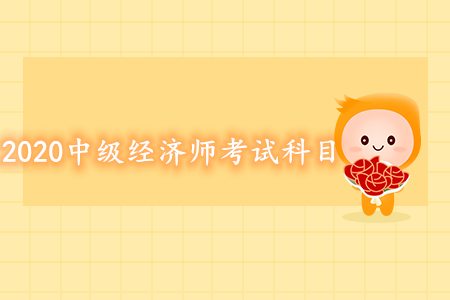 2020年中級(jí)經(jīng)濟(jì)師考試科目都有什么？