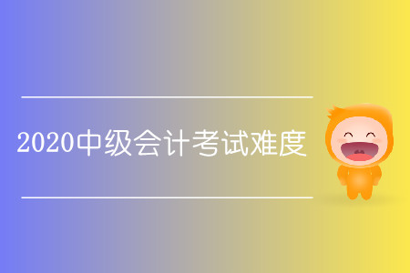 2020中級會計考試難嗎？