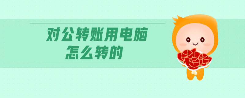 對公轉賬用電腦怎么轉的