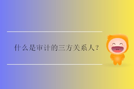 什么是審計(jì)的三方關(guān)系人？