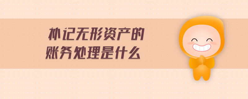 補(bǔ)記無形資產(chǎn)的賬務(wù)處理是什么