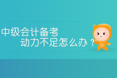 中級會計備考動力不足怎么辦？三招教您提高學(xué)習熱情！