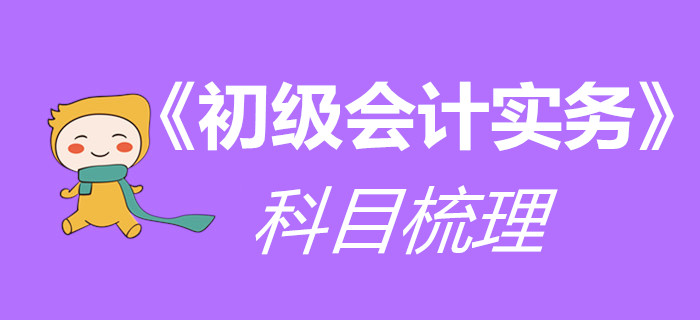 一文帶你梳理《初級(jí)會(huì)計(jì)實(shí)務(wù)》科目，干貨技巧都在這里！