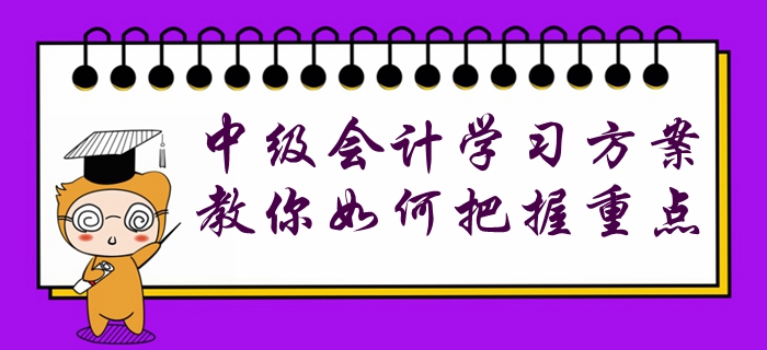 收藏！中級(jí)會(huì)計(jì)各階段學(xué)習(xí)方案已配齊，教你如何把握重點(diǎn)！