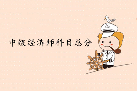 中級經(jīng)濟師考試科目總分是多少？多少分及格？