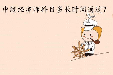 中級經(jīng)濟師考試科目多長時間通過？