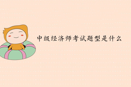 中級經(jīng)濟師考試題型是什么？考試難度如何？