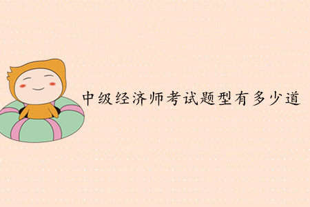 中級(jí)經(jīng)濟(jì)師考試題型有多少道？客觀題還是主觀題？