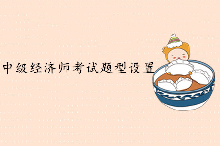 中級經(jīng)濟(jì)師考試題型設(shè)置，難度大嗎？